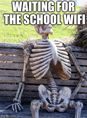 Waiting Skeleton | WAITING FOR THE SCHOOL WIFI | image tagged in memes,waiting skeleton | made w/ Imgflip meme maker