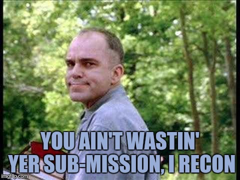 Slingblade  | YOU AIN'T WASTIN' YER SUB-MISSION, I RECON | image tagged in slingblade | made w/ Imgflip meme maker