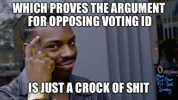 Roll Safe Think About It Meme | WHICH PROVES THE ARGUMENT FOR OPPOSING VOTING ID IS JUST A CROCK OF SHIT | image tagged in memes,roll safe think about it | made w/ Imgflip meme maker