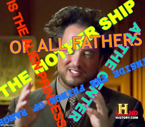 Best Part of the Stuffing Is the Juicy Tidbit in the Middle on Top, Delicious! | OF ALL FATHERS; THE MOTHER SHIP; IS THE ALIEN PRINCESS; AT THE CENTER; INSIDE THE FRINGE OF RANGE | image tagged in memes,ancient aliens,aliens,thanksgiving,princess,x x everywhere | made w/ Imgflip meme maker