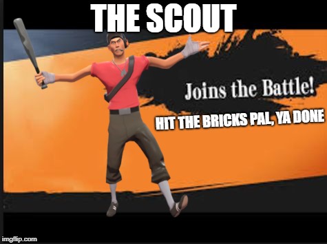 THE SCOUT; HIT THE BRICKS PAL, YA DONE | image tagged in memes | made w/ Imgflip meme maker