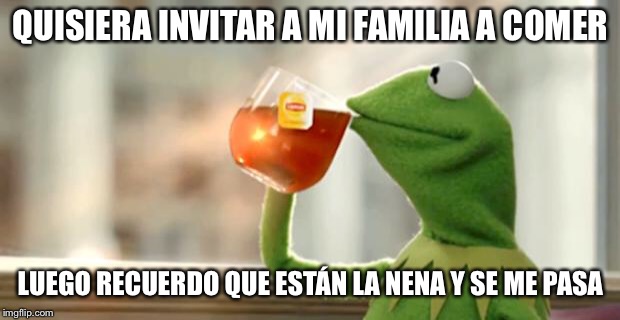 Rana Rene | QUISIERA INVITAR A MI FAMILIA A COMER; LUEGO RECUERDO QUE ESTÁN LA NENA Y SE ME PASA | image tagged in rana rene | made w/ Imgflip meme maker