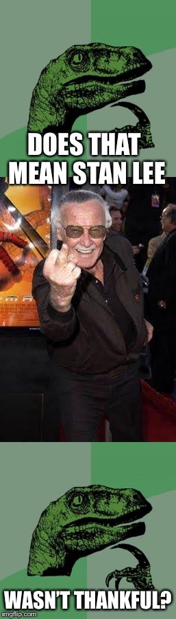 DOES THAT MEAN STAN LEE WASN’T THANKFUL? | image tagged in memes,philosoraptor,stan lee 2016 | made w/ Imgflip meme maker