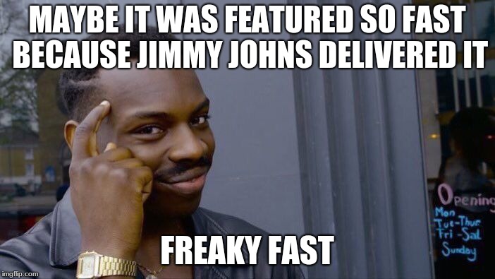 Roll Safe Think About It Meme | MAYBE IT WAS FEATURED SO FAST BECAUSE JIMMY JOHNS DELIVERED IT FREAKY FAST | image tagged in memes,roll safe think about it | made w/ Imgflip meme maker