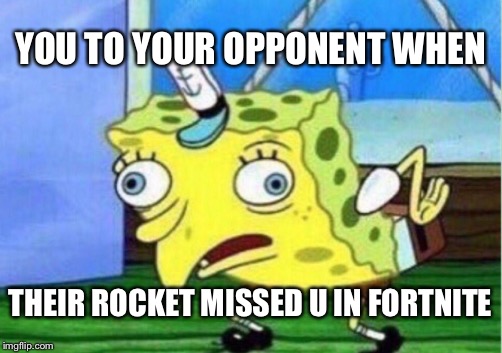 Mocking Spongebob Meme | YOU TO YOUR OPPONENT WHEN; THEIR ROCKET MISSED U IN FORTNITE | image tagged in memes,mocking spongebob | made w/ Imgflip meme maker