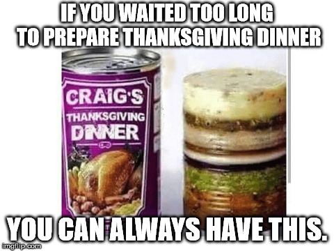 IF YOU WAITED TOO LONG TO PREPARE THANKSGIVING DINNER; YOU CAN ALWAYS HAVE THIS. | image tagged in thanksgiving dinner | made w/ Imgflip meme maker