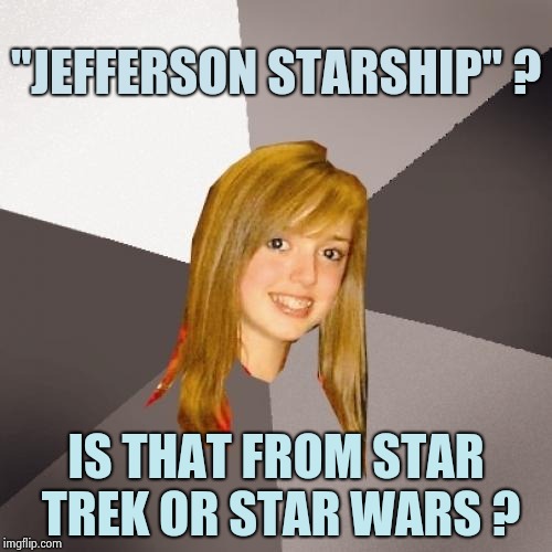 Dancing with the Dragon | "JEFFERSON STARSHIP" ? IS THAT FROM STAR TREK OR STAR WARS ? | image tagged in memes,musically oblivious 8th grader,classic rock,airplane,starship troopers,1970's | made w/ Imgflip meme maker