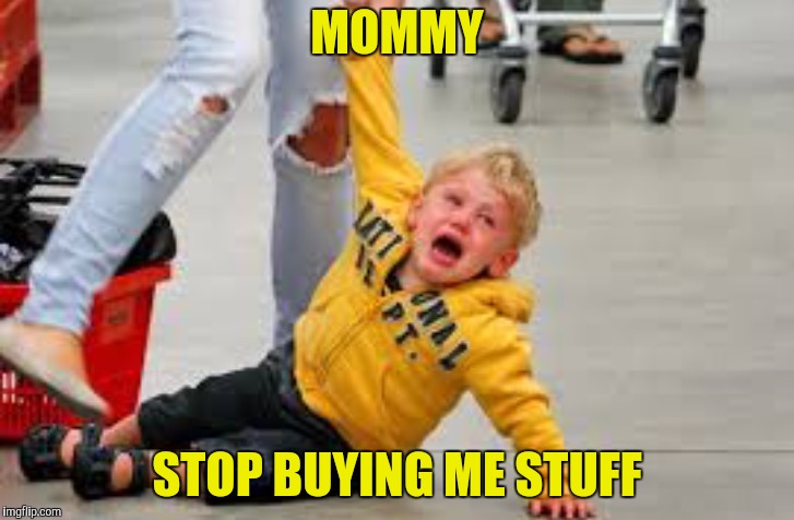 Tantrum store | MOMMY STOP BUYING ME STUFF | image tagged in tantrum store | made w/ Imgflip meme maker
