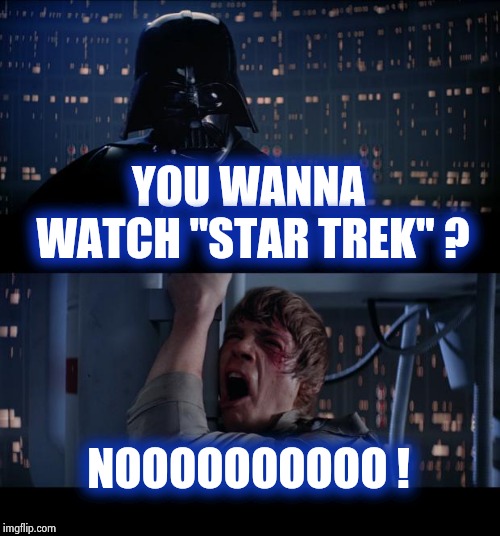 Star Wars No Meme | YOU WANNA WATCH "STAR TREK" ? NOOOOOOOOOO ! | image tagged in memes,star wars no | made w/ Imgflip meme maker