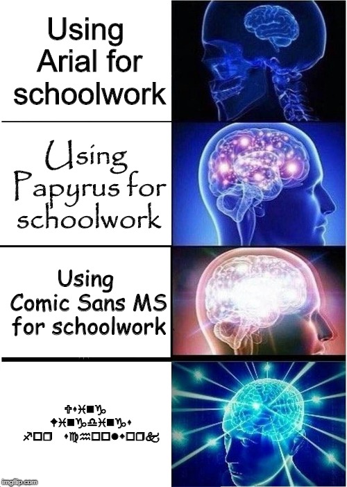 Expanding Brain Meme | Using Arial for schoolwork; Using Papyrus for schoolwork; Using Comic Sans MS for schoolwork; Using Wingdings for schoolwork | image tagged in memes,expanding brain | made w/ Imgflip meme maker