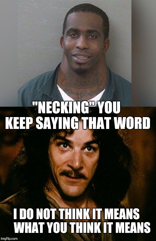 Hey Gurl, Wanna' Neck | "NECKING" YOU KEEP SAYING THAT WORD; I DO NOT THINK IT MEANS     WHAT YOU THINK IT MEANS | image tagged in memes,inigo montoya,neckguy | made w/ Imgflip meme maker