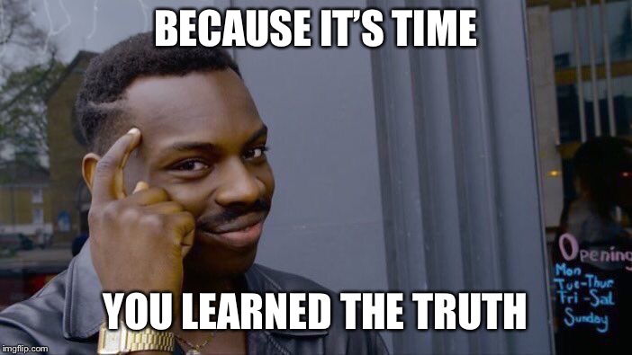 Roll Safe Think About It Meme | BECAUSE IT’S TIME YOU LEARNED THE TRUTH | image tagged in memes,roll safe think about it | made w/ Imgflip meme maker