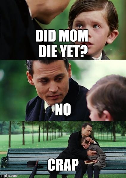 Finding Neverland | DID MOM DIE YET? NO; CRAP | image tagged in memes,finding neverland | made w/ Imgflip meme maker