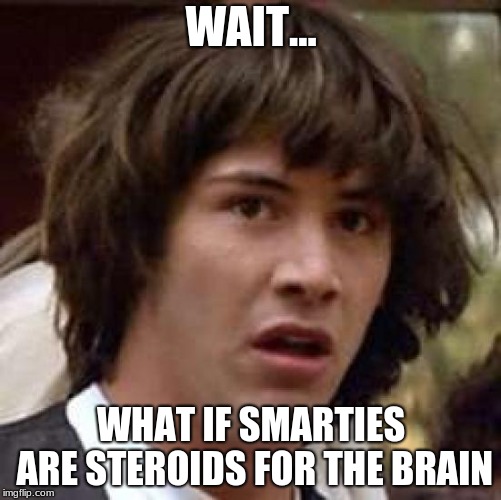 Conspiracy Keanu | WAIT... WHAT IF SMARTIES ARE STEROIDS FOR THE BRAIN | image tagged in memes,conspiracy keanu | made w/ Imgflip meme maker