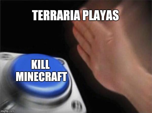 Blank Nut Button | TERRARIA PLAYAS; KILL MINECRAFT | image tagged in memes,blank nut button | made w/ Imgflip meme maker