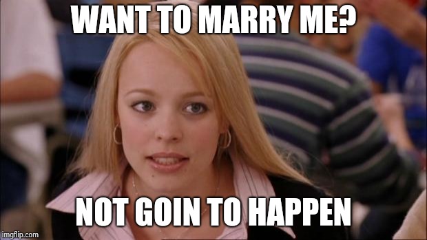Its Not Going To Happen | WANT TO MARRY ME? NOT GOIN TO HAPPEN | image tagged in memes,its not going to happen | made w/ Imgflip meme maker