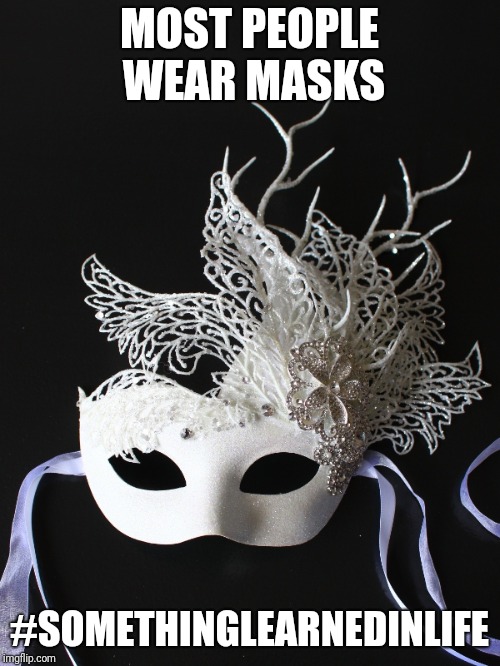 Fake people | MOST PEOPLE WEAR MASKS; #SOMETHINGLEARNEDINLIFE | image tagged in life lessons | made w/ Imgflip meme maker