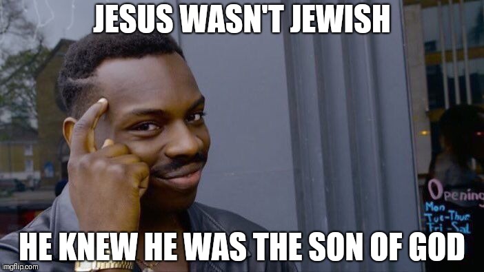 Roll Safe Think About It | JESUS WASN'T JEWISH; HE KNEW HE WAS THE SON OF GOD | image tagged in memes,roll safe think about it | made w/ Imgflip meme maker
