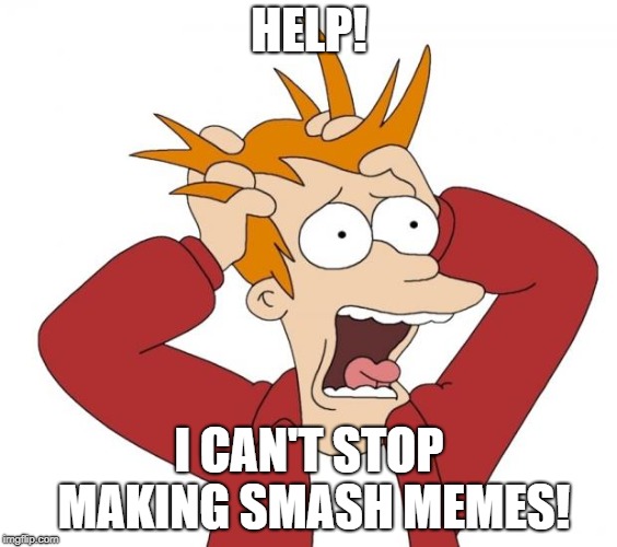 Help Me! |  HELP! I CAN'T STOP MAKING SMASH MEMES! | image tagged in panic,super smash bros | made w/ Imgflip meme maker