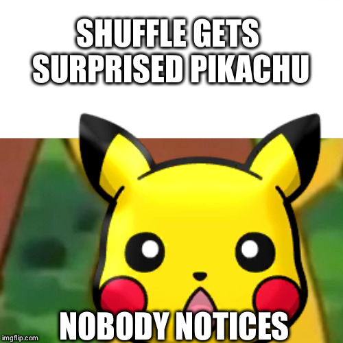 SHUFFLE GETS SURPRISED PIKACHU; NOBODY NOTICES | made w/ Imgflip meme maker