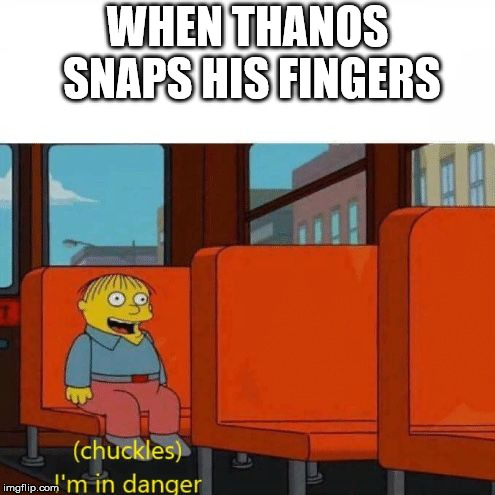 when thanos snaps his fingers | WHEN THANOS SNAPS HIS FINGERS | image tagged in chuckles im in danger,thanos,thanos snap,avengers infinity war,infinity war | made w/ Imgflip meme maker