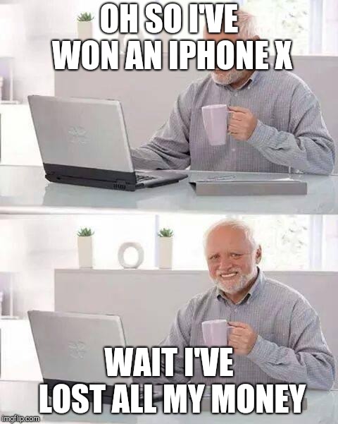 Hide the Pain Harold | OH SO I'VE WON AN IPHONE X; WAIT I'VE LOST ALL MY MONEY | image tagged in memes,hide the pain harold | made w/ Imgflip meme maker