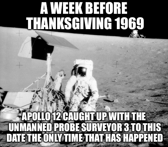 Apollo 12’s unique accomplishment | A WEEK BEFORE THANKSGIVING 1969; APOLLO 12 CAUGHT UP WITH THE UNMANNED PROBE SURVEYOR 3 TO THIS DATE THE ONLY TIME THAT HAS HAPPENED | image tagged in apollo 12,thanksgiving,surveyor,memes | made w/ Imgflip meme maker