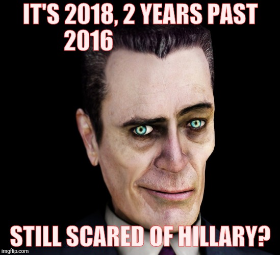 . | IT'S 2018, 2 YEARS PAST 2016 STILL SCARED OF HILLARY? | image tagged in g-man from half-life | made w/ Imgflip meme maker