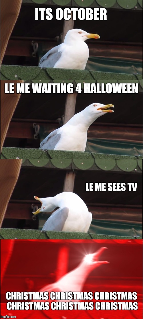 Inhaling Seagull Meme | ITS OCTOBER; LE ME WAITING 4 HALLOWEEN; LE ME SEES TV; CHRISTMAS CHRISTMAS CHRISTMAS CHRISTMAS CHRISTMAS CHRISTMAS | image tagged in memes,inhaling seagull | made w/ Imgflip meme maker