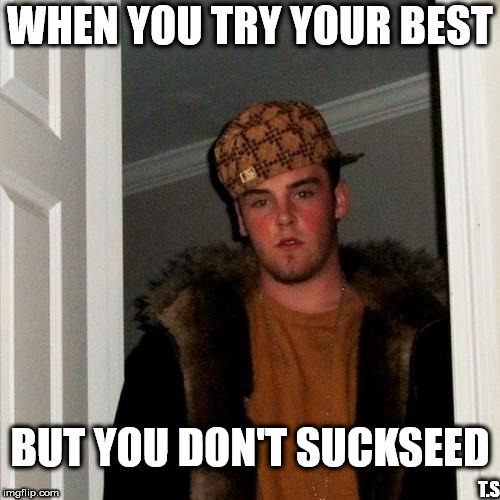 suckseed | WHEN YOU TRY YOUR BEST; BUT YOU DON'T SUCKSEED; T.S | image tagged in memes,scumbag steve | made w/ Imgflip meme maker