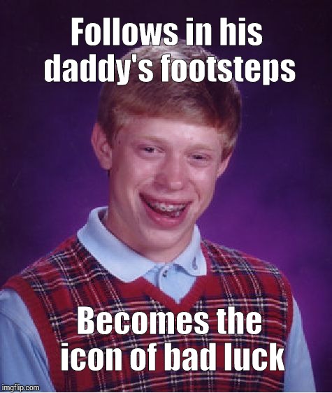 Bad Luck Brian Meme | Follows in his daddy's footsteps; Becomes the icon of bad luck | image tagged in memes,bad luck brian | made w/ Imgflip meme maker