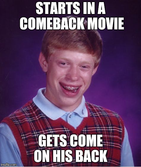 Bad Luck Brian | STARTS IN A COMEBACK MOVIE; GETS COME ON HIS BACK | image tagged in memes,bad luck brian | made w/ Imgflip meme maker