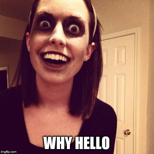 Zombie Overly Attached Girlfriend Meme | WHY HELLO | image tagged in memes,zombie overly attached girlfriend | made w/ Imgflip meme maker