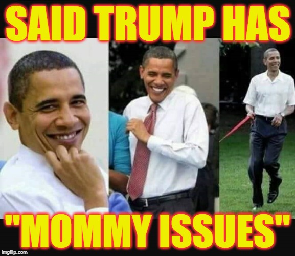 SAID TRUMP HAS; "MOMMY ISSUES" | image tagged in barack obama,donald trump,liberal hypocrisy | made w/ Imgflip meme maker