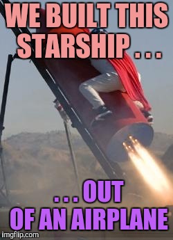Big red rocket | WE BUILT THIS STARSHIP . . . . . . OUT OF AN AIRPLANE | image tagged in big red rocket | made w/ Imgflip meme maker