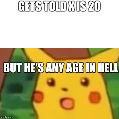 Surprised Pikachu Meme | GETS TOLD X IS 20 BUT HE'S ANY AGE IN HELL | image tagged in memes,surprised pikachu | made w/ Imgflip meme maker