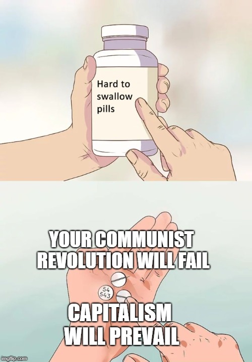 Political Pills | YOUR COMMUNIST REVOLUTION WILL FAIL; CAPITALISM WILL PREVAIL | image tagged in communism,memes,hard to swallow pills | made w/ Imgflip meme maker