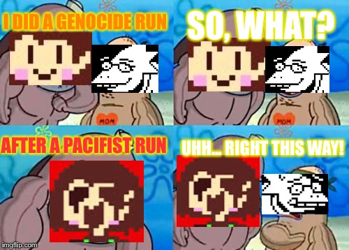 How Tough Are You | SO, WHAT? I DID A GENOCIDE RUN; UHH... RIGHT THIS WAY! AFTER A PACIFIST RUN | image tagged in memes,how tough are you | made w/ Imgflip meme maker