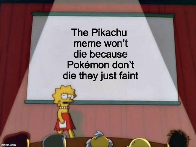 It won’t die | The Pikachu meme won’t die because Pokémon don’t die they just faint | image tagged in lisas presentation,pikachu | made w/ Imgflip meme maker