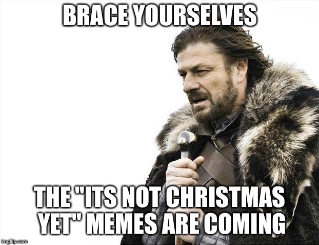 Brace Yourselves X is Coming Meme | BRACE YOURSELVES; THE "ITS NOT CHRISTMAS YET" MEMES ARE COMING | image tagged in memes,brace yourselves x is coming | made w/ Imgflip meme maker