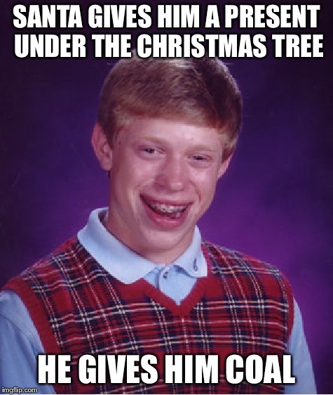 Bad Luck Brian Meme | SANTA GIVES HIM A PRESENT UNDER THE CHRISTMAS TREE; HE GIVES HIM COAL | image tagged in memes,bad luck brian | made w/ Imgflip meme maker