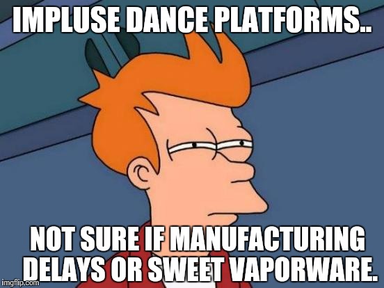 still waiting for Impulse Dance Pads. | IMPLUSE DANCE PLATFORMS.. NOT SURE IF MANUFACTURING DELAYS OR SWEET VAPORWARE. | image tagged in memes,futurama fry,dance pad,impulse,impulse platform | made w/ Imgflip meme maker