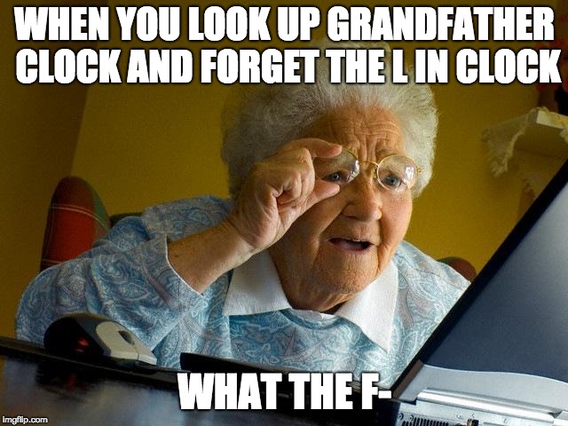 Wait, What? | WHEN YOU LOOK UP GRANDFATHER CLOCK AND FORGET THE L IN CLOCK; WHAT THE F- | image tagged in memes,grandma finds the internet | made w/ Imgflip meme maker