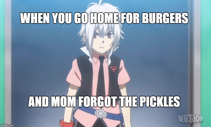 Beyblade burst meme | WHEN YOU GO HOME FOR BURGERS; AND MOM FORGOT THE PICKLES | image tagged in beyblade burst meme | made w/ Imgflip meme maker