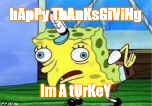Happy Thanksgiving! | hApPy ThAnKsGiViNg; Im A tUrKeY | image tagged in memes,mocking spongebob,thanksgiving,turkey,spongebob | made w/ Imgflip meme maker
