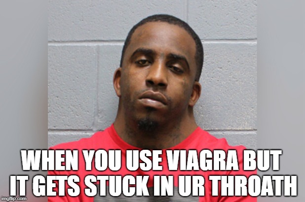 WHEN YOU USE VIAGRA BUT IT GETS STUCK IN UR THROATH | image tagged in neck,mugshot | made w/ Imgflip meme maker