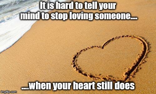 Beach Heart  |  It is hard to tell your mind to stop loving someone.... ….when your heart still does | image tagged in beach heart | made w/ Imgflip meme maker