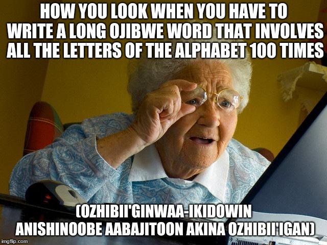 Grandma Finds The Internet Meme | HOW YOU LOOK WHEN YOU HAVE TO WRITE A LONG OJIBWE WORD THAT INVOLVES ALL THE LETTERS OF THE ALPHABET 100 TIMES; (OZHIBII'GINWAA-IKIDOWIN ANISHINOOBE AABAJITOON AKINA OZHIBII'IGAN) | image tagged in memes,grandma finds the internet | made w/ Imgflip meme maker