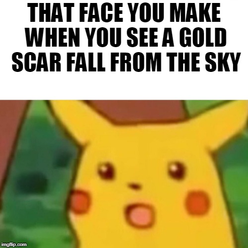 Surprised Pikachu | THAT FACE YOU MAKE WHEN YOU SEE A GOLD SCAR FALL FROM THE SKY | image tagged in memes,surprised pikachu | made w/ Imgflip meme maker