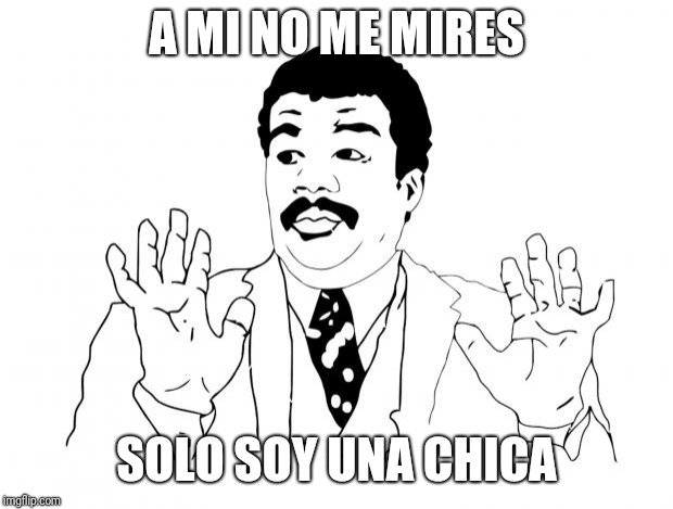Sorry | A MI NO ME MIRES; SOLO SOY UNA CHICA | image tagged in sorry | made w/ Imgflip meme maker